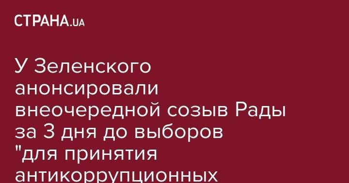 У Зеленского анонсировали внеочередной созыв Рады за 3 дня до выборов "для принятия антикоррупционных инициатив"