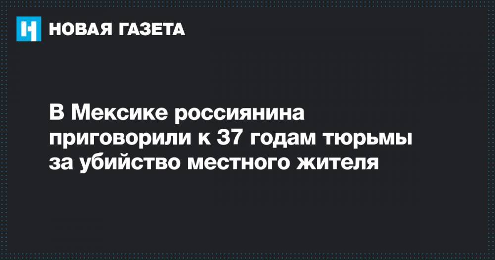 В Мексике россиянина приговорили к 37 годам тюрьмы за убийство местного жителя