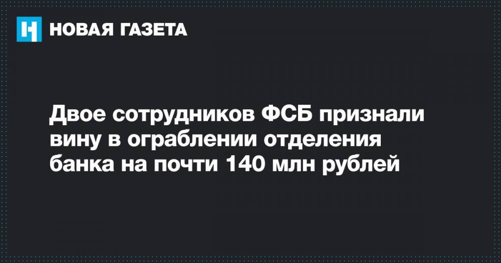 Двое сотрудников ФСБ признали вину в ограблении отделения банка на почти 140 млн рублей