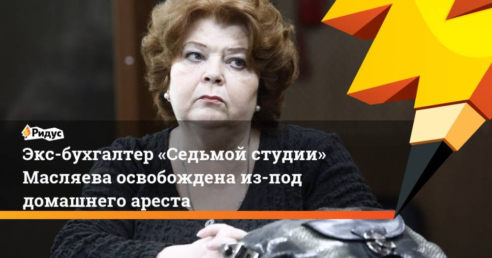 Экс-бухгалтер «Седьмой студии» Масляева освобождена из-под домашнего ареста. Ридус