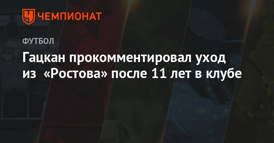 Гацкан прокомментировал уход из «Ростова» после 11 лет в клубе