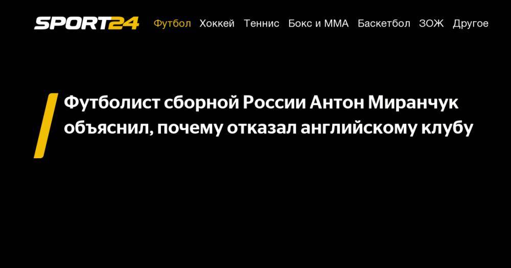 Футболист сборной России Антон Миранчук объяснил, почему отказал английскому клубу