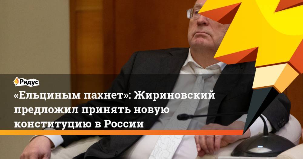 «Ельциным пахнет»: Жириновский предложил принять новую конституцию в России. Ридус