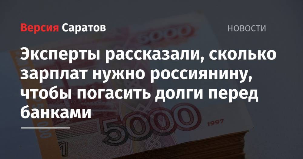 Эксперты рассказали, сколько зарплат нужно россиянину, чтобы погасить долги перед банками