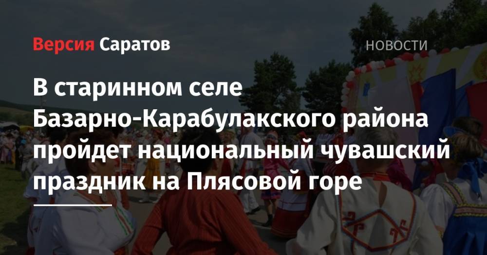 В старинном селе Базарно-Карабулакского района пройдет национальный чувашский праздник на Плясовой горе