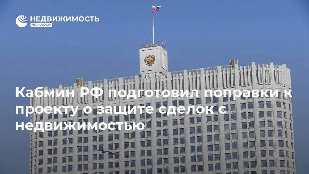 Кабмин РФ подготовил поправки к проекту о защите сделок с недвижимостью