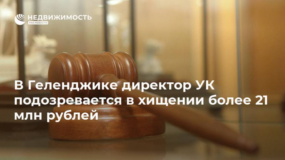 В Геленджике директор УК подозревается в хищении более 21 млн рублей