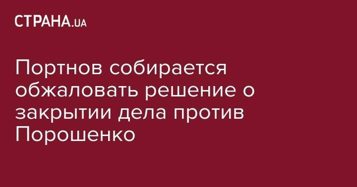 Портнов собирает обжаловать решение о закрытии дела против Порошенко