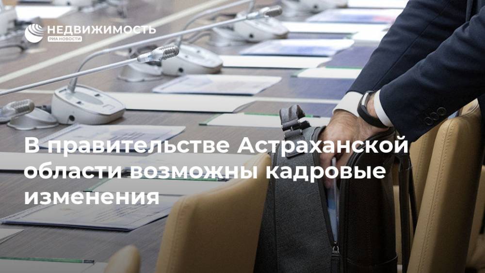 В правительстве Астраханской области возможны кадровые изменения