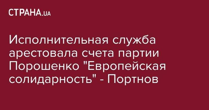 Исполнительная служба арестовала счета партии Порошенко "Европейская солидарность" - Портнов