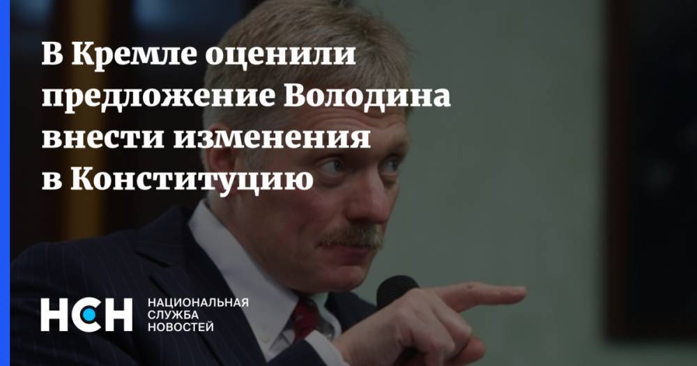 В Кремле оценили предложение Володина внести изменения в Конституцию
