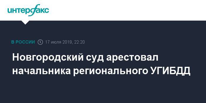 Новгородский суд арестовал начальника регионального УГИБДД