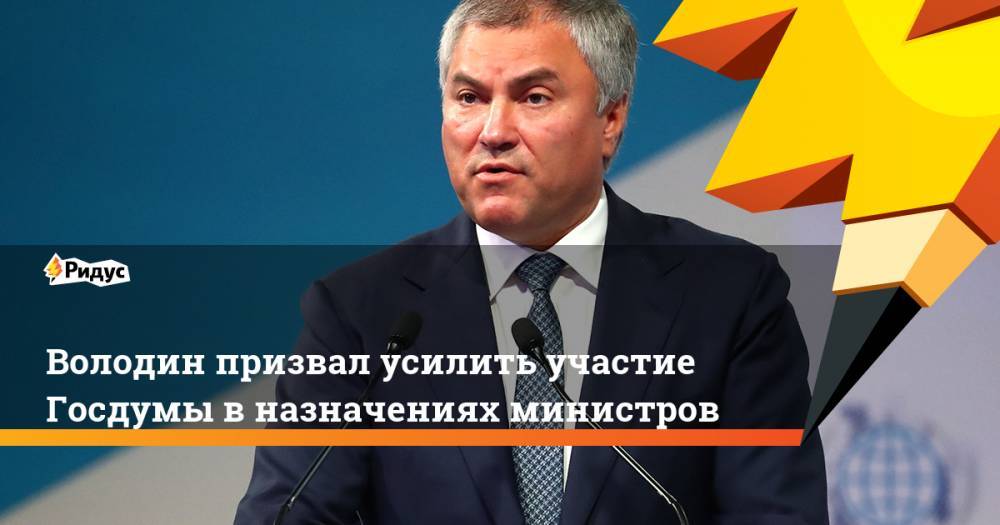 Володин призвал усилить участие Госдумы в назначениях министров. Ридус
