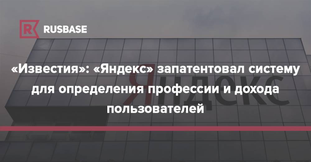 «Известия»: «Яндекс» запатентовал систему для определения профессии и дохода пользователей