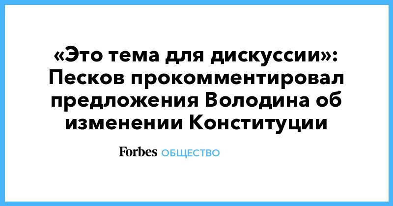 «Это тема для дискуссии»: Песков прокомментировал предложения Володина об изменении Конституции