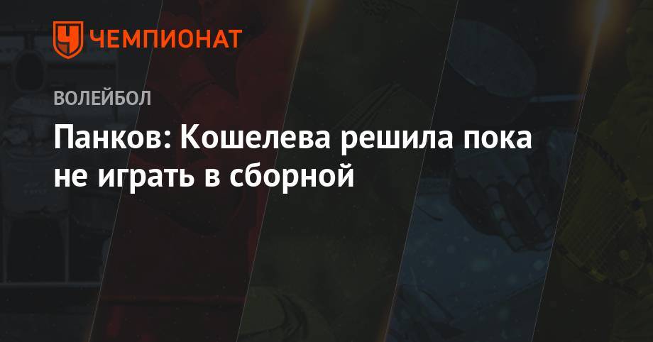 Панков: Кошелева решила пока не играть в сборной