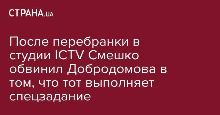 После перебранки в студии ICTV Смешко обвинил Добродомова в том, что тот выполняет спецзадание