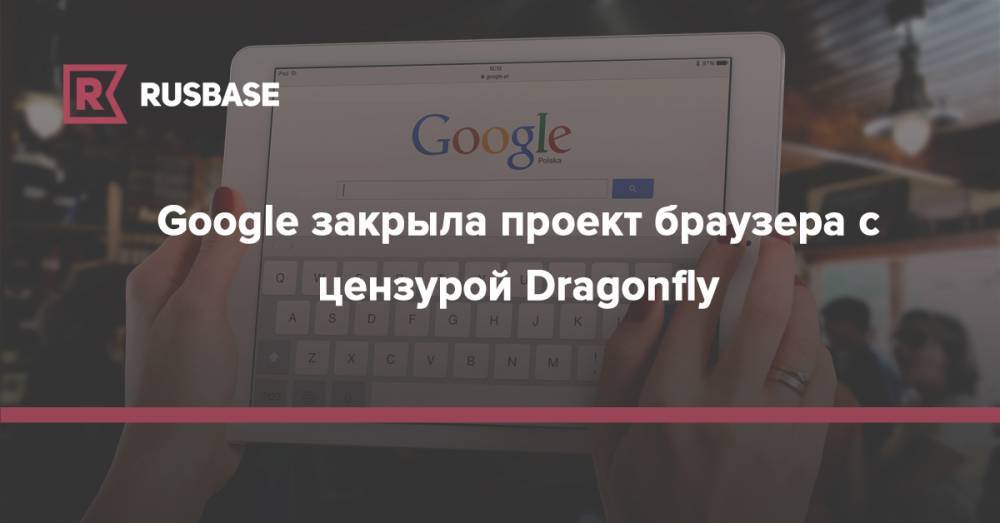 Google закрыла проект браузера с цензурой Dragonfly