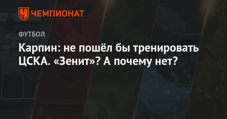 Карпин: не пошёл бы тренировать ЦСКА. «Зенит»? А почему нет?