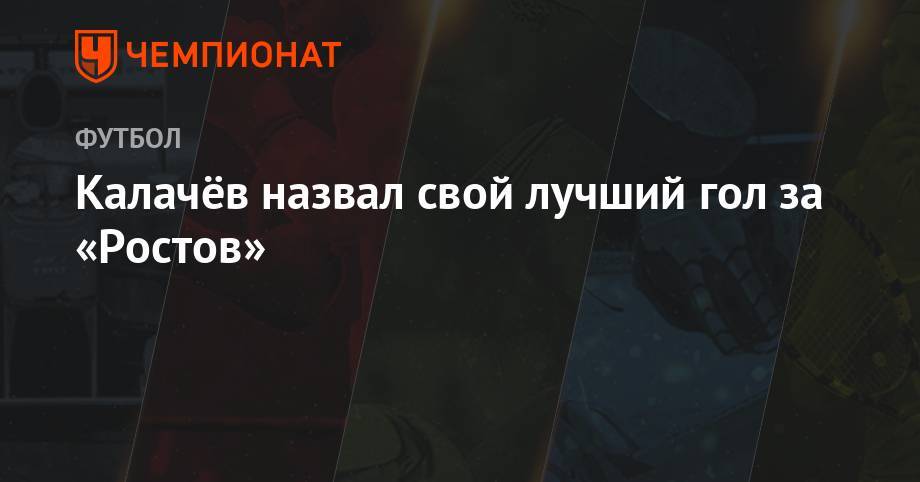 Калачёв назвал свой лучший гол за «Ростов»