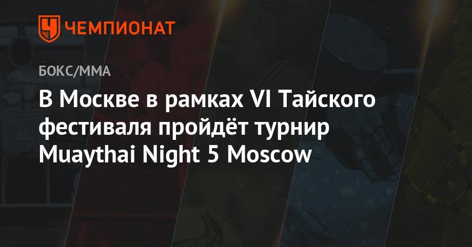 В Москве в рамках VI Тайского фестиваля пройдёт турнир Muaythai Night 5 Moscow