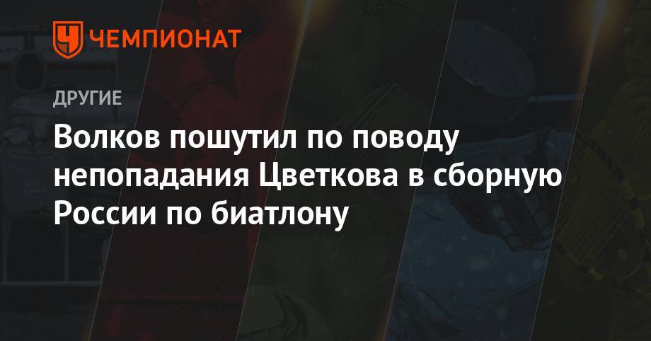 Волков пошутил по поводу непопадания Цветкова в сборную России по биатлону