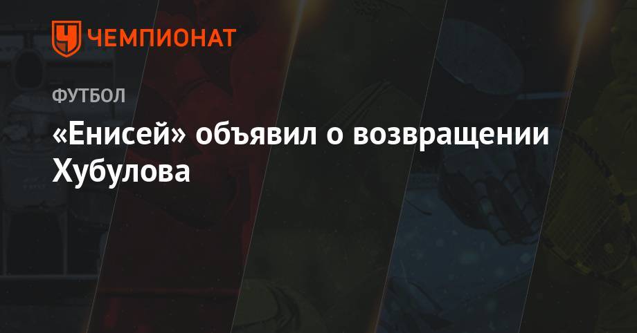 «Енисей» объявил о возвращении Хубулова