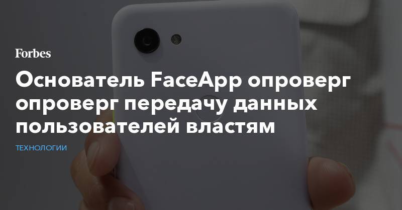 Основатель FaceApp опроверг опроверг передачу данных пользователей властям