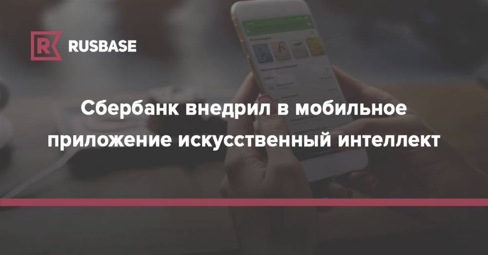 Сбербанк внедрил в мобильное приложение искусственный интеллект - rb.ru