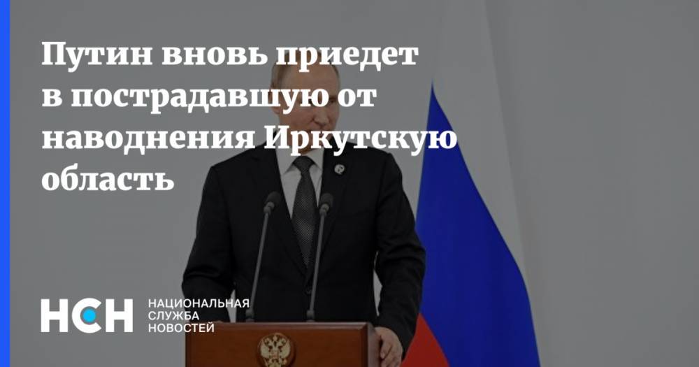 Путин вновь приедет в пострадавшую от наводнения Иркутскую область