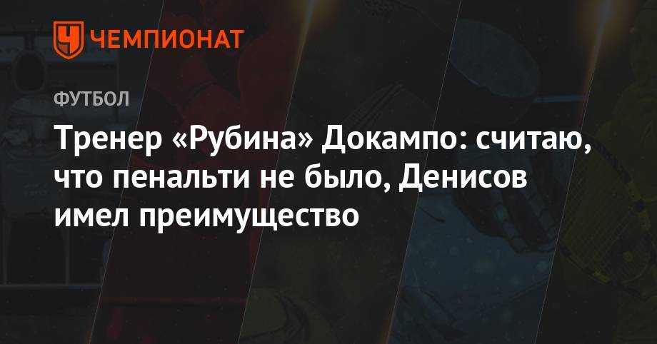 Тренер «Рубина» Докампо: считаю, что пенальти не было, Денисов имел преимущество