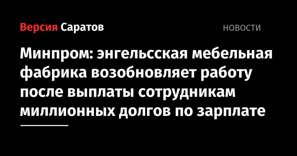 Минпром: энгельсская мебельная фабрика возобновляет работу после выплаты сотрудникам миллионных долгов по зарплате