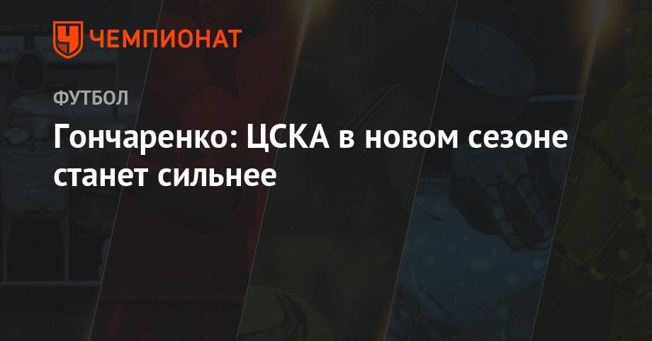 Гончаренко: ЦСКА в новом сезоне станет сильнее