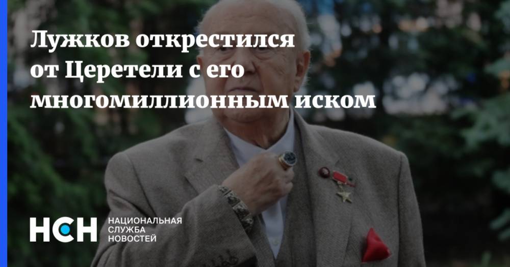Лужков прокомментировал многомиллионный иск властей Москвы к Церетели