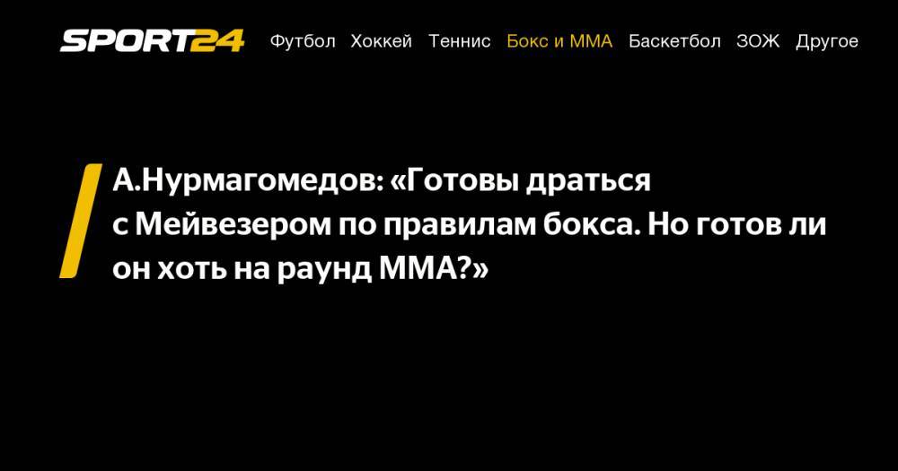 А.Нурмагомедов: «Готовы драться с&nbsp;Мейвезером по&nbsp;правилам бокса. Но&nbsp;готов&nbsp;ли он&nbsp;хоть на&nbsp;раунд ММА?»
