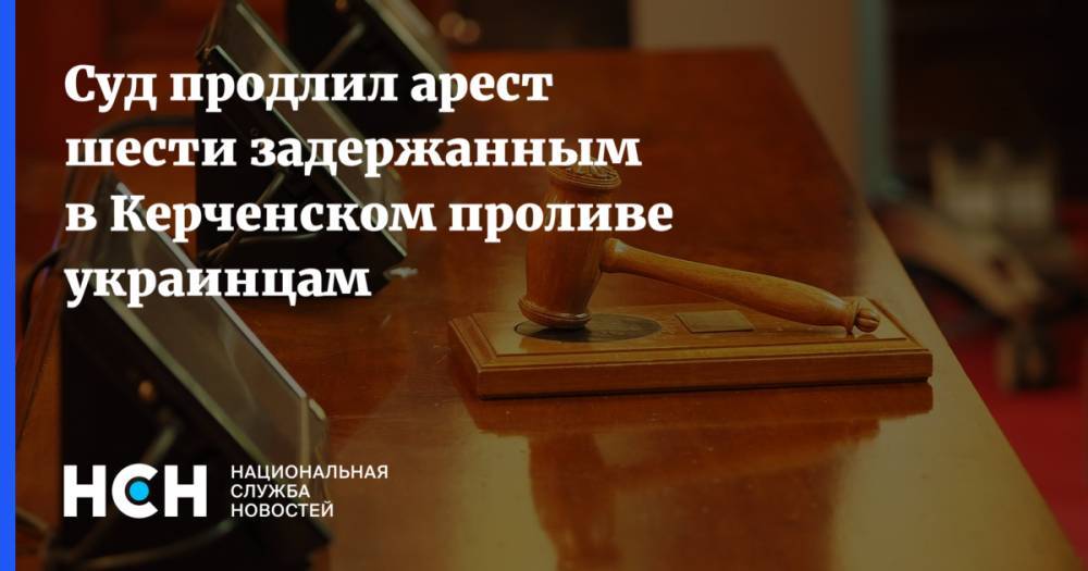 Суд продлил арест шести задержанным в Керченском проливе украинцам