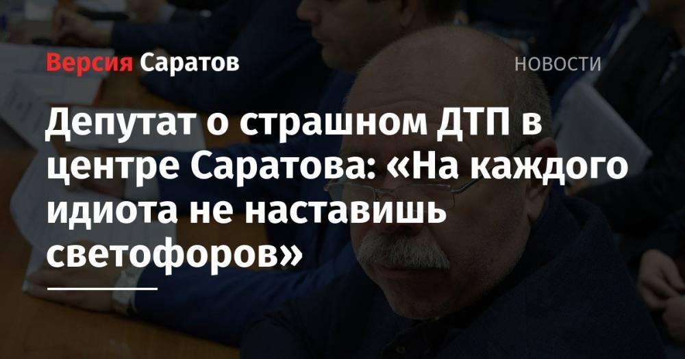 Депутат о страшном ДТП в центре Саратова: «На каждого идиота не наставишь светофоров»