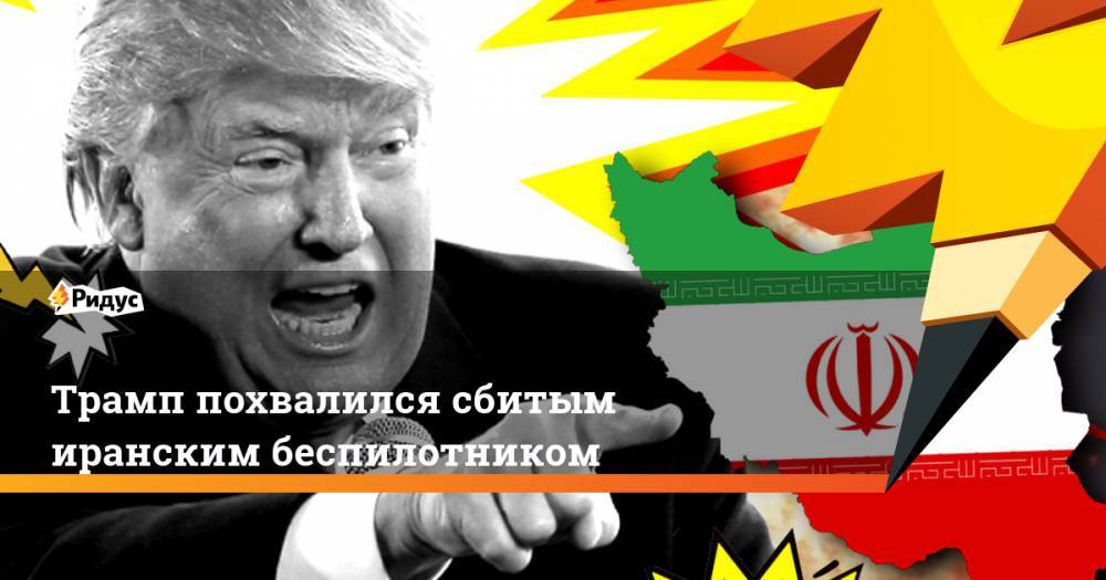 Трамп похвалился сбитым иранским беспилотником. Ридус