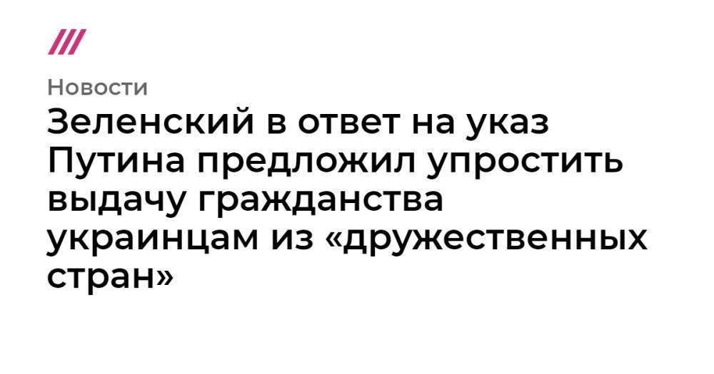 Зеленский в ответ на указ Путина предложил упростить выдачу гражданства украинцам из «дружественных стран»