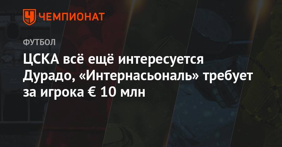 ЦСКА всё ещё интересуется Дурадо, «Интернасьональ» требует за игрока € 10 млн