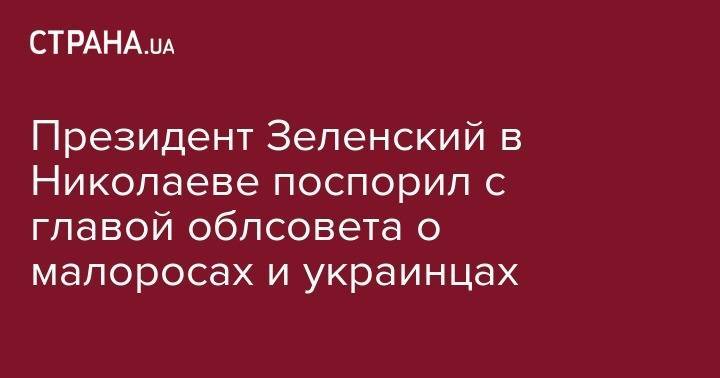 Президент Зеленский в Николаеве поспорил с главой облсовета о малоросах и украинцах