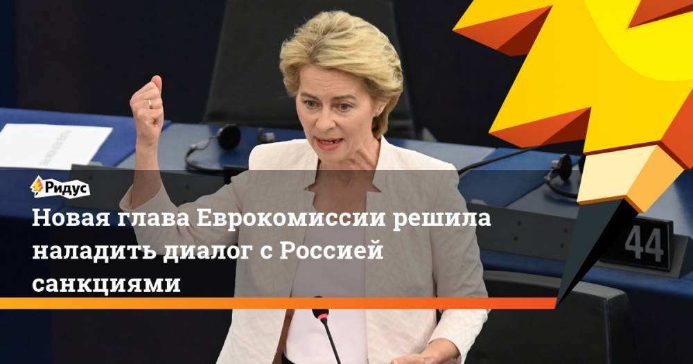 Новая глава Еврокомиссии решила наладить диалог с Россией санкциями. Ридус