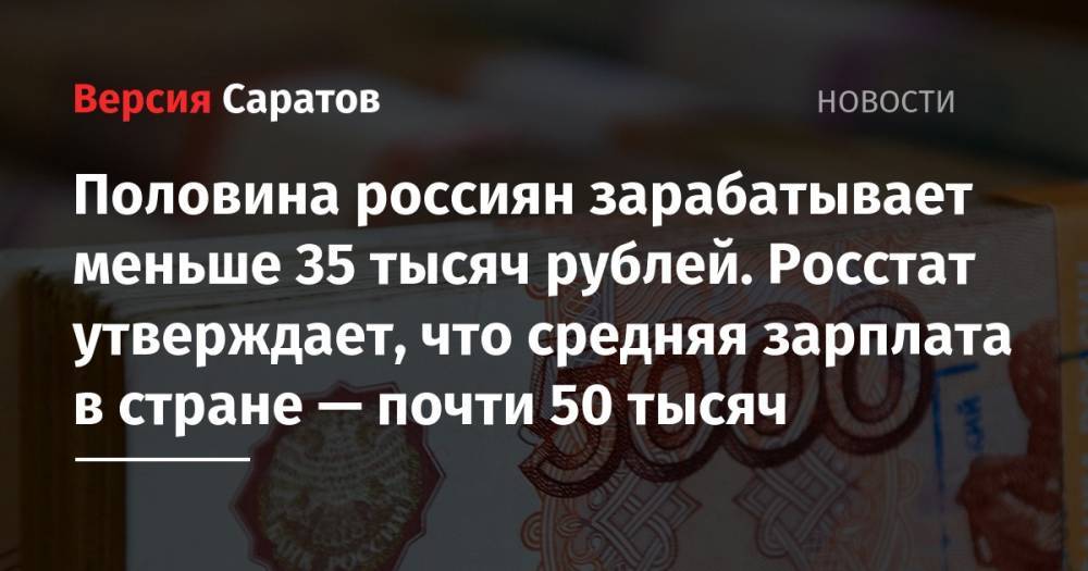 Половина россиян зарабатывает меньше 35 тысяч рублей. Росстат утверждает, что средняя зарплата в стране — почти 50 тысяч