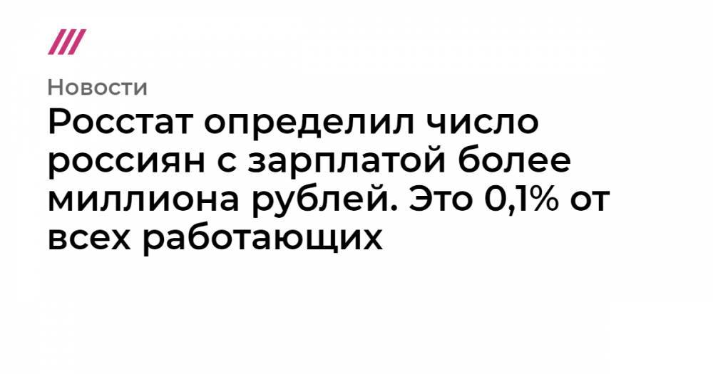Росстат определил число россиян с зарплатой более миллиона рублей. Это 0,1% от всех работающих