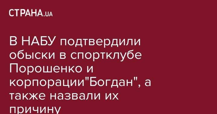 В НАБУ подтвердили обыски в спортклубе Порошенко и корпорации"Богдан", а также назвали их причину