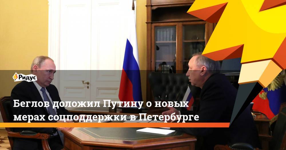 Беглов доложил Путину о новых мерах соцподдержки в Петербурге. Ридус