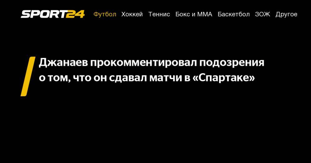 Джанаев прокомментировал подозрения о&nbsp;том, что он&nbsp;сдавал матчи в&nbsp;«Спартаке»