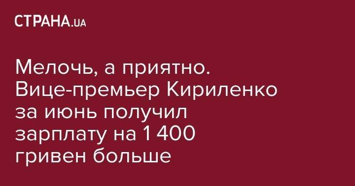 Мелочь, а приятно. Вице-премьер Кириленко за июнь получил зарплату на 1 400 гривен больше