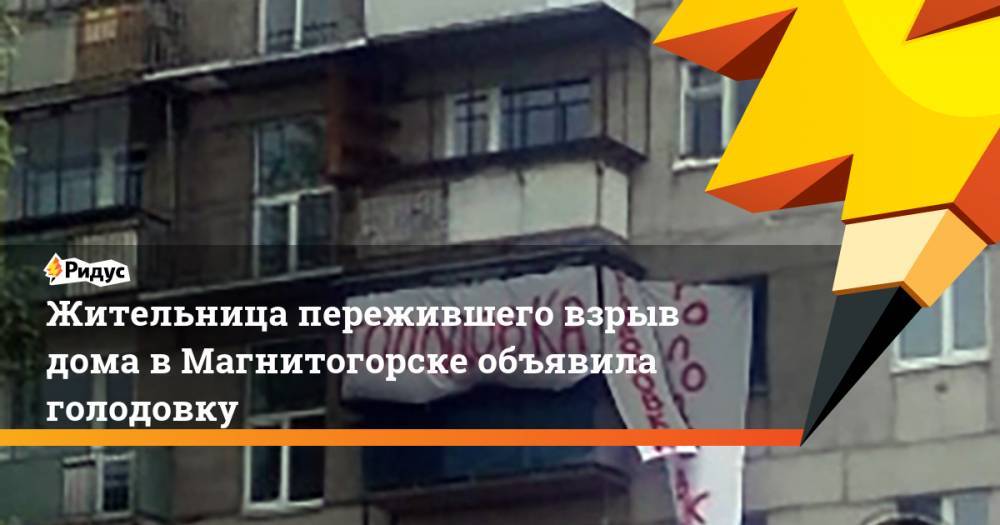 Жительница пережившего взрыв дома в Магнитогорске объявила голодовку. Ридус