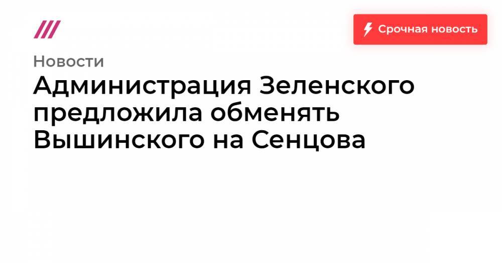 Администрация Зеленского предложила обменять Вышинского на Сенцова